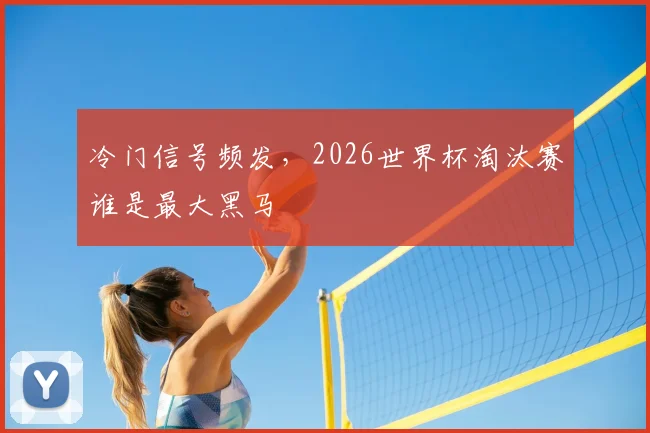 冷门信号频发，2026世界杯淘汰赛谁是最大黑马