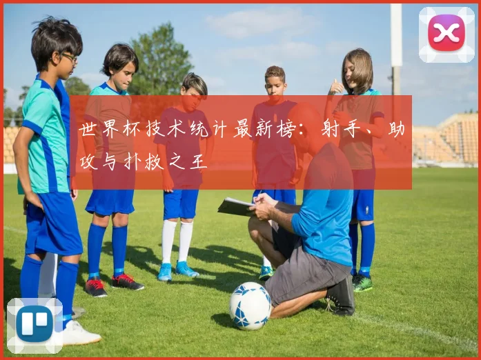 世界杯技术统计最新榜:射手、助攻与扑救之王