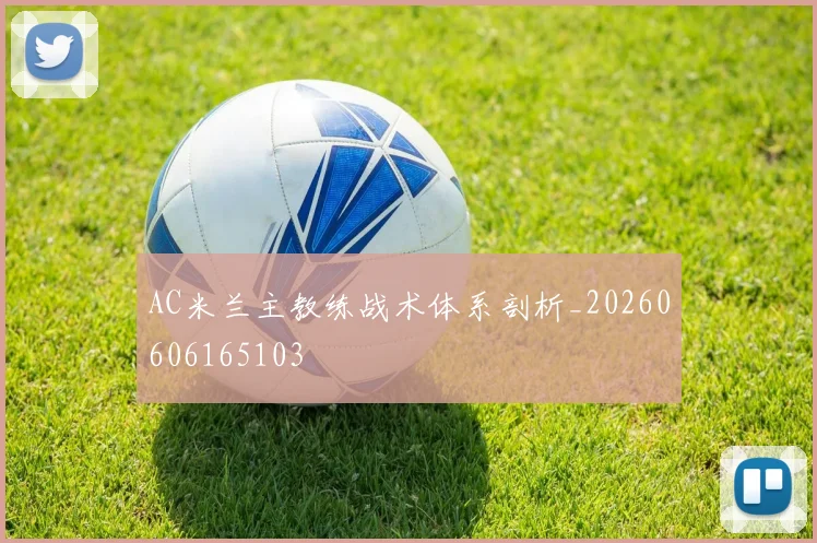 AC米兰主教练战术体系剖析_20260606165103