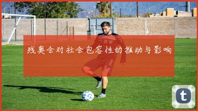 残奥会对社会包容性的推动与影响