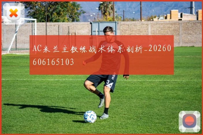 AC米兰主教练战术体系剖析_20260606165103