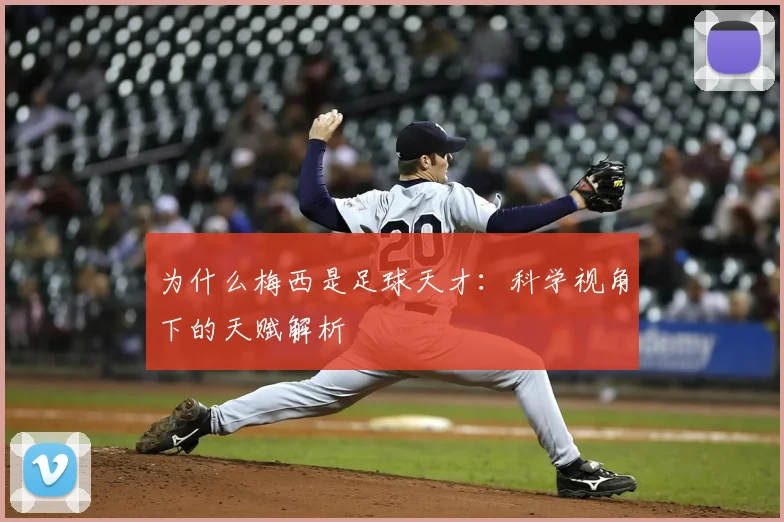 为什么梅西是足球天才：科学视角下的天赋解析