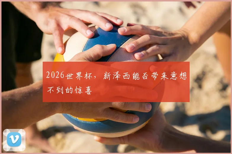 2026世界杯，新泽西能否带来意想不到的惊喜