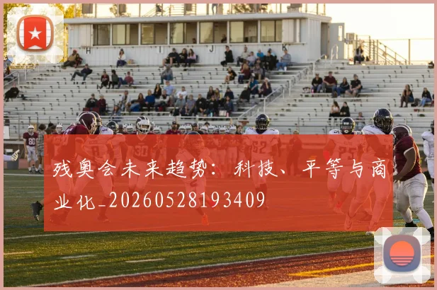 残奥会未来趋势:科技、平等与商业化_20260528193409