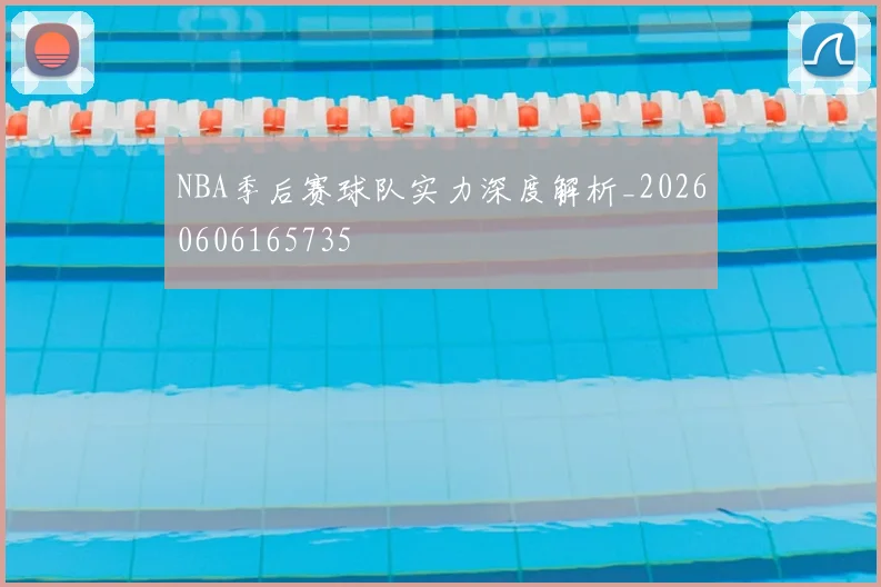NBA季后赛球队实力深度解析_20260606165735
