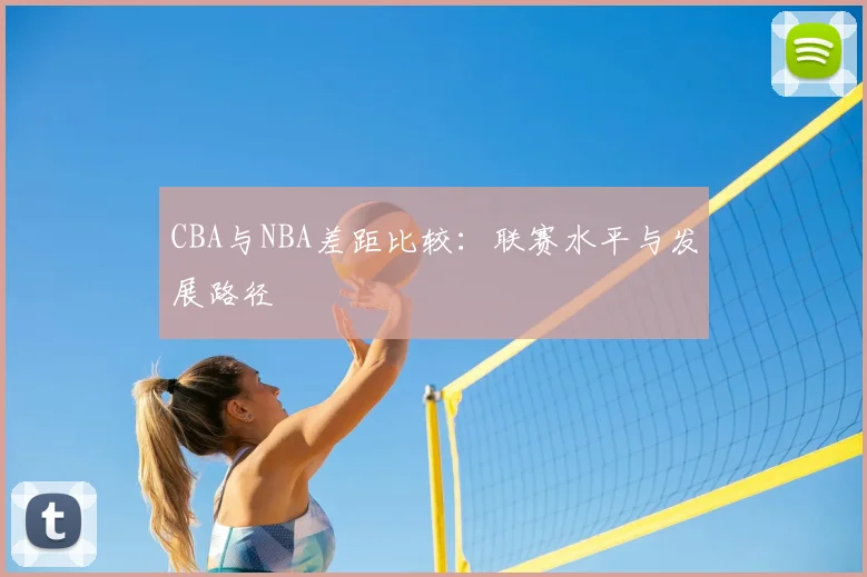 CBA与NBA差距比较：联赛水平与发展路径