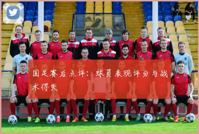国足赛后点评:球员表现评分与战术得失