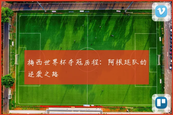 梅西世界杯夺冠历程:阿根廷队的逆袭之路