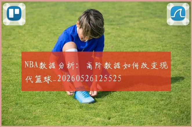 NBA数据分析：高阶数据如何改变现代篮球_20260526125525
