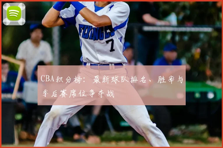 CBA积分榜:最新球队排名、胜率与季后赛席位争夺战