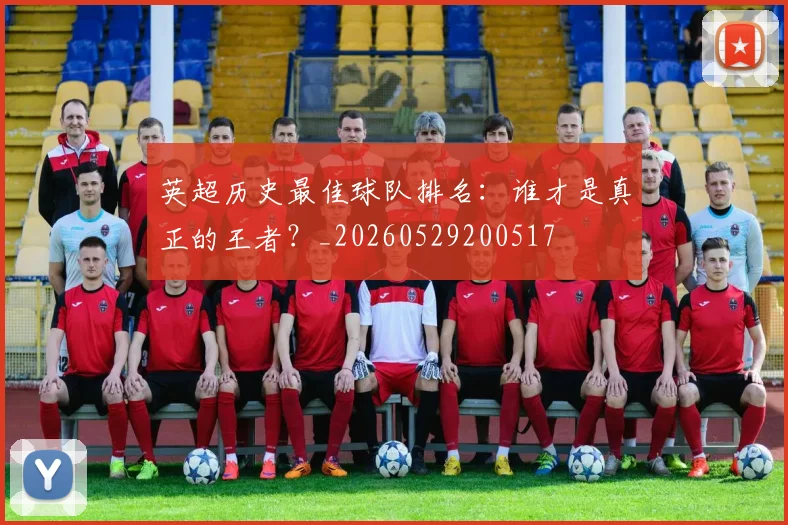 英超历史最佳球队排名:谁才是真正的王者?_20260529200517