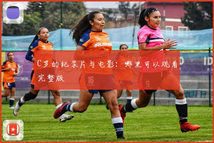 C罗的纪录片与电影:哪里可以观看完整版