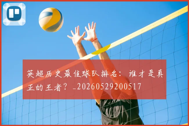 英超历史最佳球队排名：谁才是真正的王者？_20260529200517