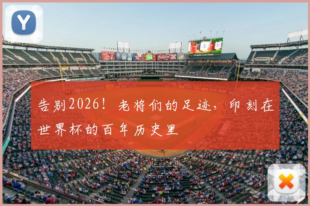 告别2026！老将们的足迹，印刻在世界杯的百年历史里