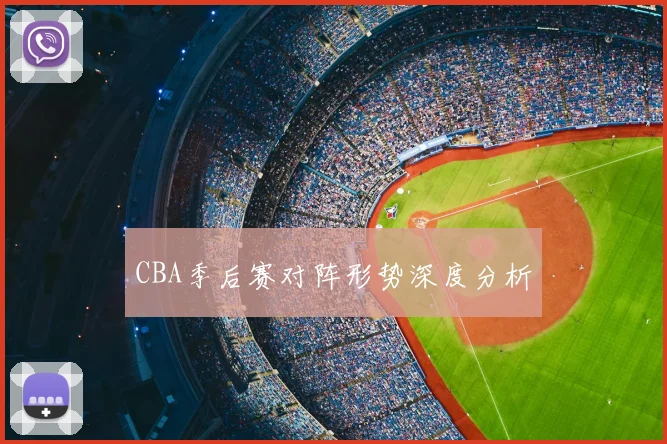 CBA季后赛对阵形势深度分析