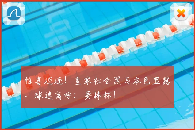 惊喜连连！皇家社会黑马本色显露，球迷高呼：要捧杯！