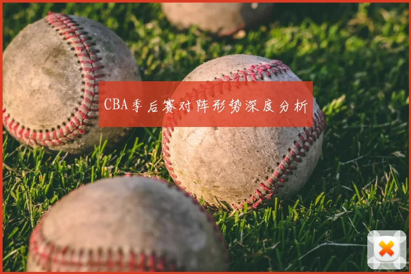 CBA季后赛对阵形势深度分析