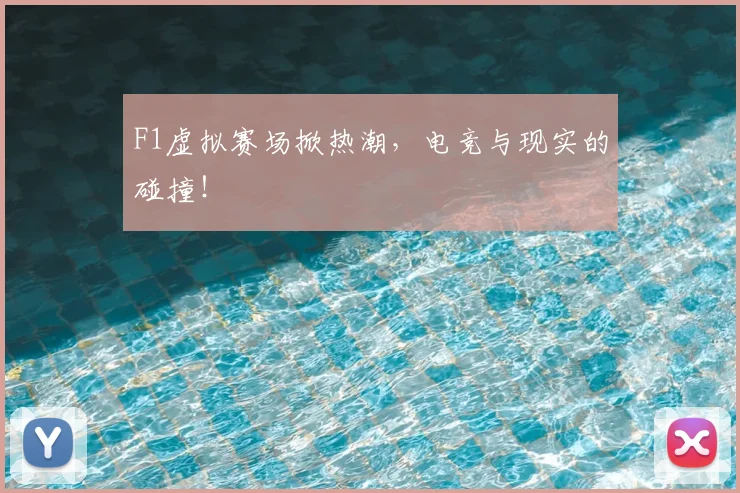 F1虚拟赛场掀热潮，电竞与现实的碰撞！